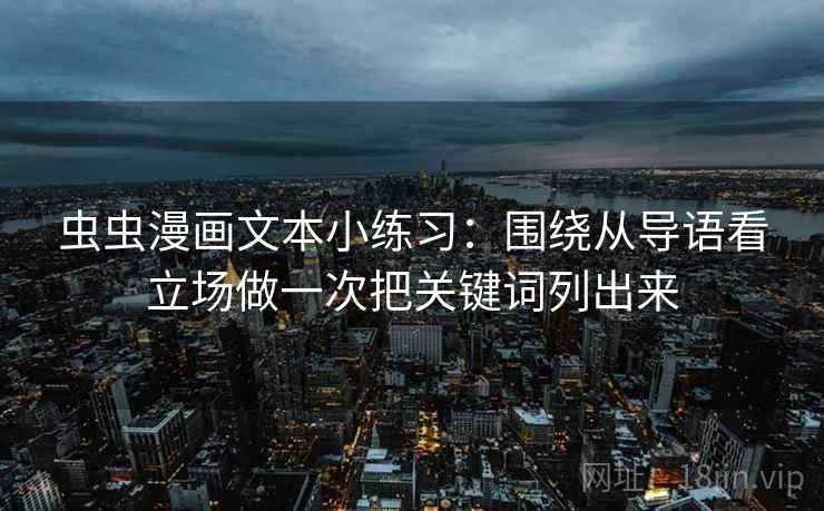 虫虫漫画文本小练习：围绕从导语看立场做一次把关键词列出来