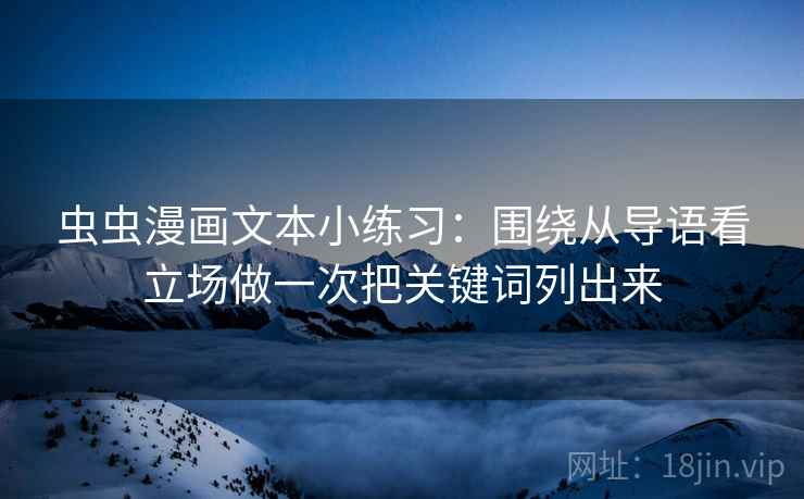 虫虫漫画文本小练习：围绕从导语看立场做一次把关键词列出来