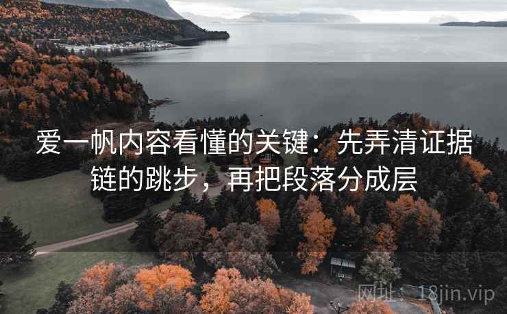 爱一帆内容看懂的关键：先弄清证据链的跳步，再把段落分成层
