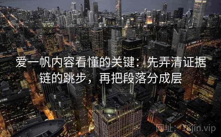 爱一帆内容看懂的关键：先弄清证据链的跳步，再把段落分成层