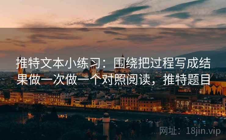 推特文本小练习：围绕把过程写成结果做一次做一个对照阅读，推特题目