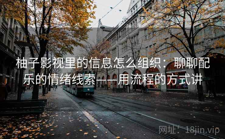 柚子影视里的信息怎么组织：聊聊配乐的情绪线索——用流程的方式讲