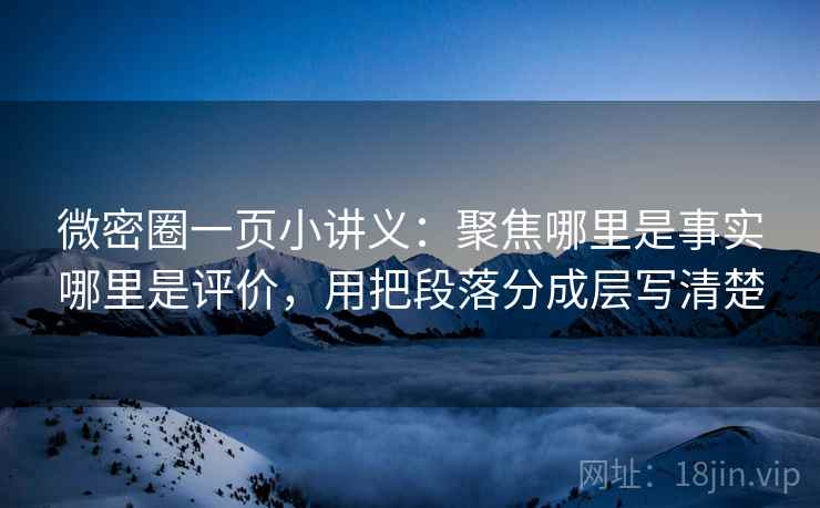 微密圈一页小讲义:聚焦哪里是事实哪里是评价,用把段落分成层写清楚 微密圈一页小讲义:聚焦哪里是事实哪里是评价,用把段落分成层写清楚