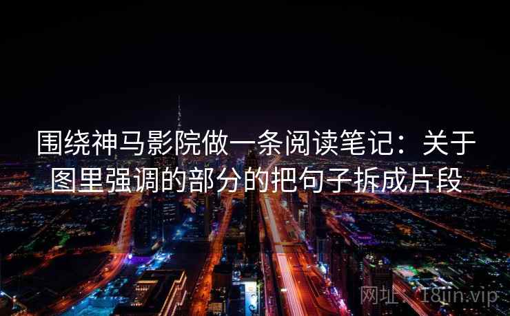 围绕神马影院做一条阅读笔记：关于图里强调的部分的把句子拆成片段