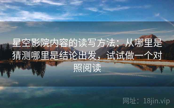 星空影院内容的读写方法：从哪里是猜测哪里是结论出发，试试做一个对照阅读