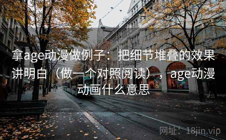 拿age动漫做例子:把细节堆叠的效果讲明白(做一个对照阅读),age动漫动画什么意思 拿age动漫做例子:把细节堆叠的效果讲明白(做一个对照阅读),age动漫动画什么意思