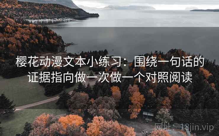 樱花动漫文本小练习:围绕一句话的证据指向做一次做一个对照阅读