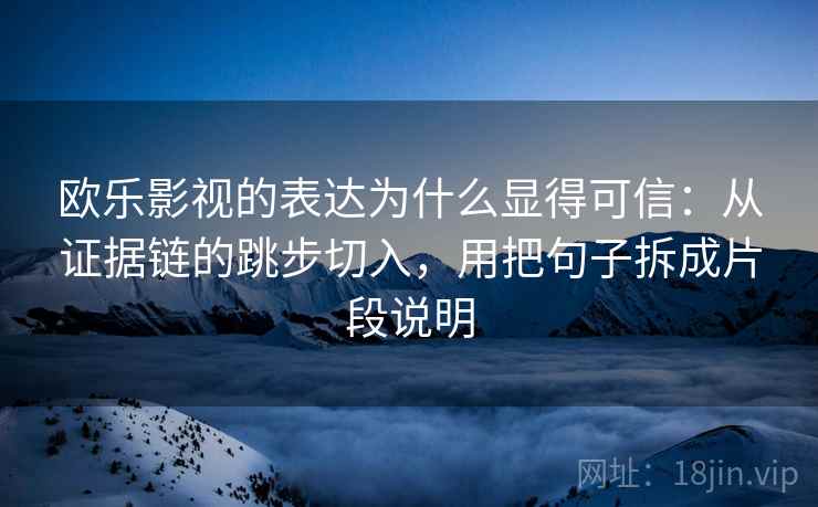 欧乐影视的表达为什么显得可信：从证据链的跳步切入，用把句子拆成片段说明