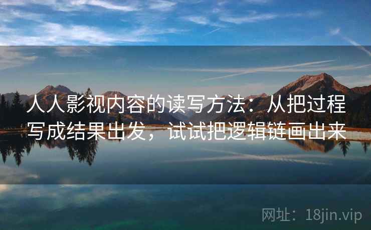 人人影视内容的读写方法：从把过程写成结果出发，试试把逻辑链画出来