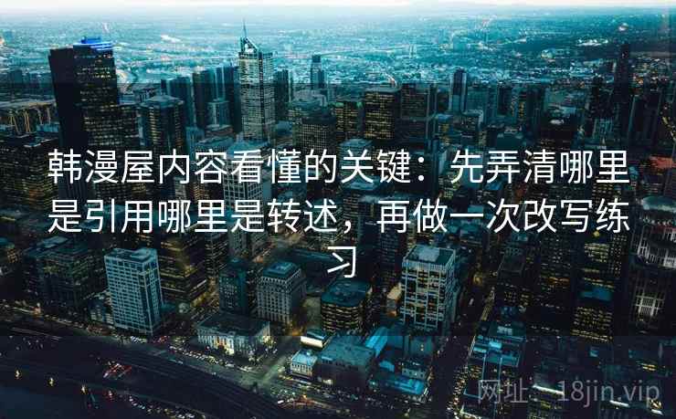 韩漫屋内容看懂的关键：先弄清哪里是引用哪里是转述，再做一次改写练习