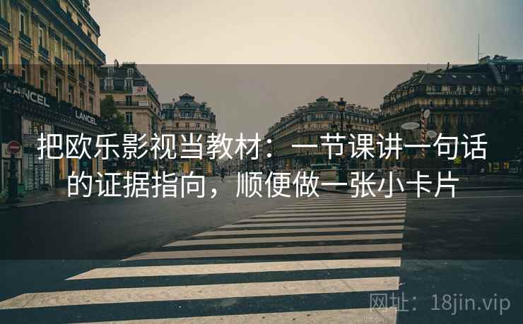 把欧乐影视当教材：一节课讲一句话的证据指向，顺便做一张小卡片
