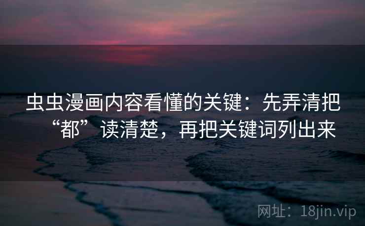 虫虫漫画内容看懂的关键：先弄清把“都”读清楚，再把关键词列出来