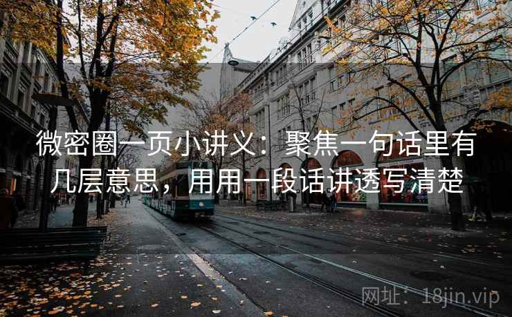 微密圈一页小讲义:聚焦一句话里有几层意思,用用一段话讲透写清楚 微密圈一页小讲义:聚焦一句话里有几层意思,用用一段话讲透写清楚