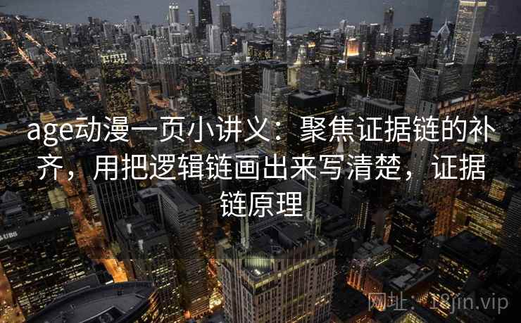 age动漫一页小讲义：聚焦证据链的补齐，用把逻辑链画出来写清楚，证据链原理