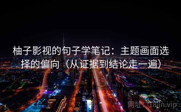 柚子影视的句子学笔记：主题画面选择的偏向（从证据到结论走一遍）