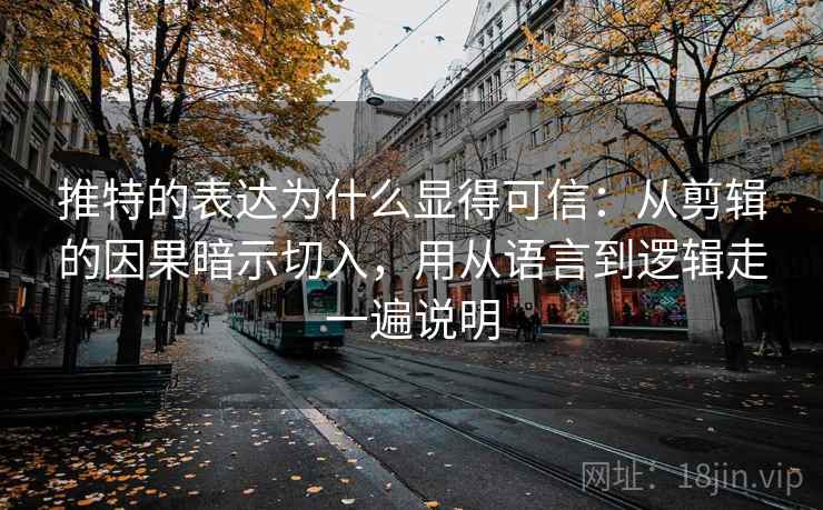 推特的表达为什么显得可信：从剪辑的因果暗示切入，用从语言到逻辑走一遍说明